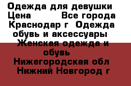 Одежда для девушки › Цена ­ 300 - Все города, Краснодар г. Одежда, обувь и аксессуары » Женская одежда и обувь   . Нижегородская обл.,Нижний Новгород г.